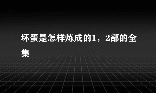 坏蛋是怎样炼成的1，2部的全集