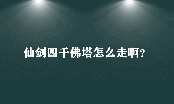 仙剑四千佛塔怎么走啊？