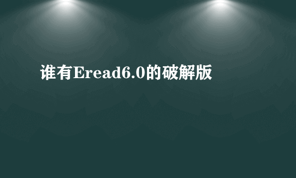 谁有Eread6.0的破解版