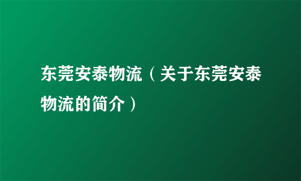 东莞安泰物流（关于东莞安泰物流的简介）