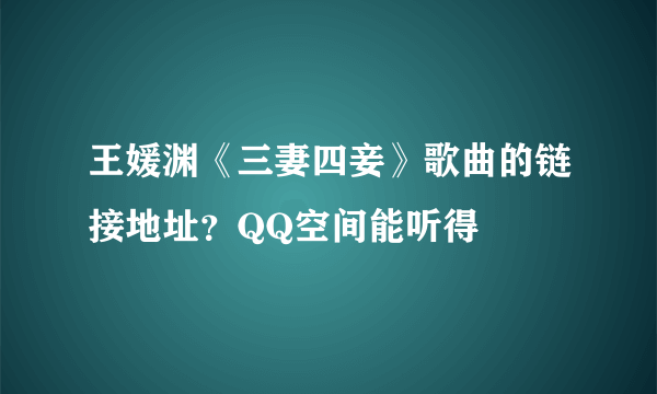 王媛渊《三妻四妾》歌曲的链接地址？QQ空间能听得