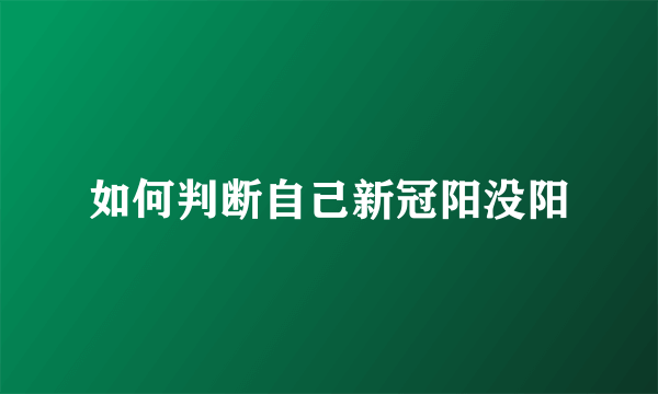 如何判断自己新冠阳没阳