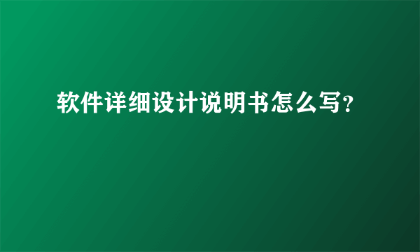 软件详细设计说明书怎么写？