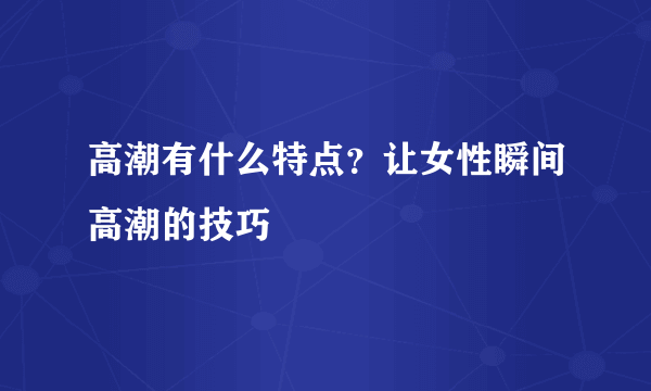 高潮有什么特点？让女性瞬间高潮的技巧