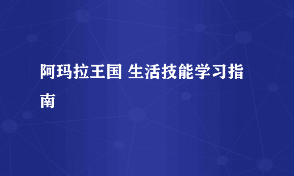 阿玛拉王国 生活技能学习指南