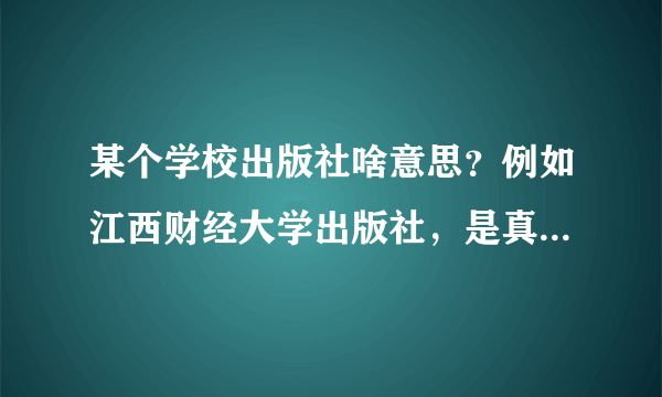 某个学校出版社啥意思？例如江西财经大学出版社，是真的有这个出版社，还是就是这个学校出的？