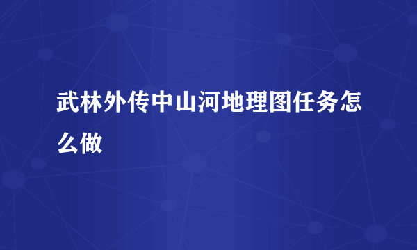 武林外传中山河地理图任务怎么做