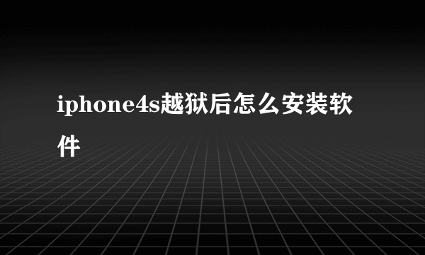 iphone4s越狱后怎么安装软件