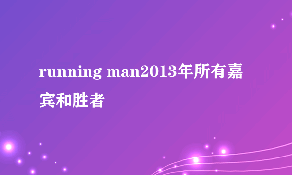 running man2013年所有嘉宾和胜者