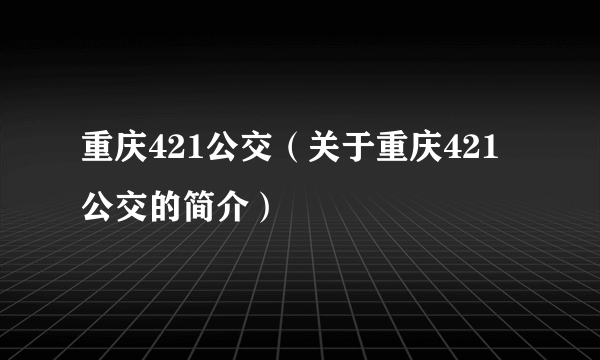 重庆421公交（关于重庆421公交的简介）