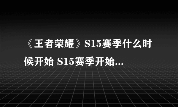 《王者荣耀》S15赛季什么时候开始 S15赛季开始时间介绍