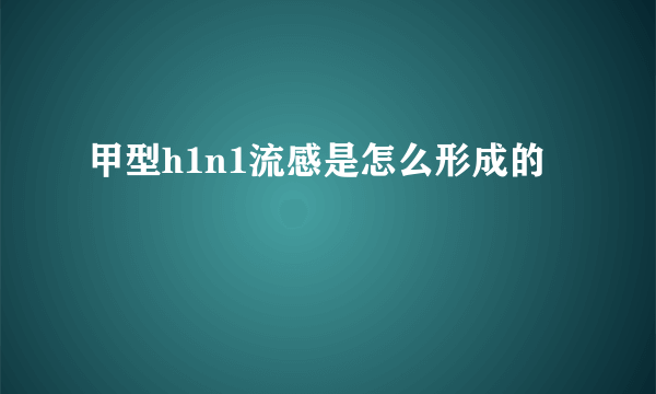 甲型h1n1流感是怎么形成的