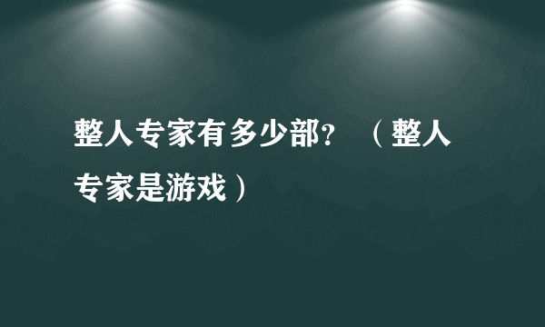 整人专家有多少部？ （整人专家是游戏）