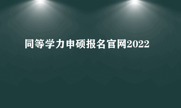 同等学力申硕报名官网2022