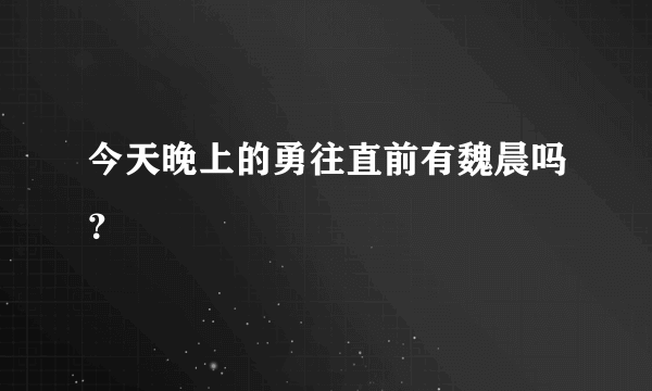 今天晚上的勇往直前有魏晨吗？