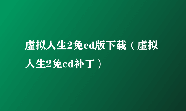 虚拟人生2免cd版下载（虚拟人生2免cd补丁）