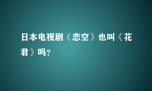 日本电视剧《恋空》也叫《花君》吗？