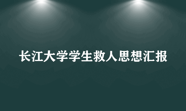 长江大学学生救人思想汇报