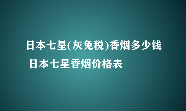 日本七星(灰免税)香烟多少钱 日本七星香烟价格表