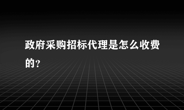 政府采购招标代理是怎么收费的？