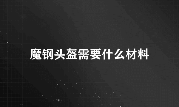 魔钢头盔需要什么材料