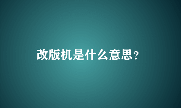 改版机是什么意思？