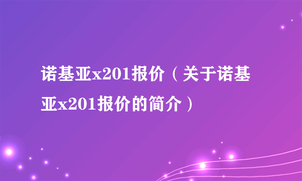 诺基亚x201报价（关于诺基亚x201报价的简介）