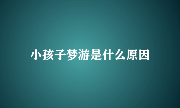 小孩子梦游是什么原因