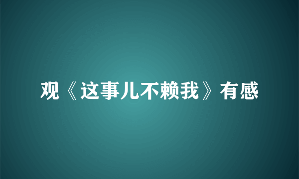 观《这事儿不赖我》有感