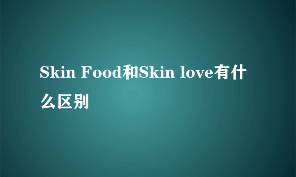 Skin Food和Skin love有什么区别