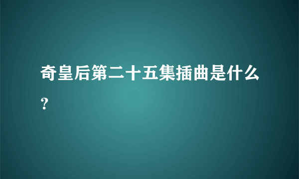 奇皇后第二十五集插曲是什么？