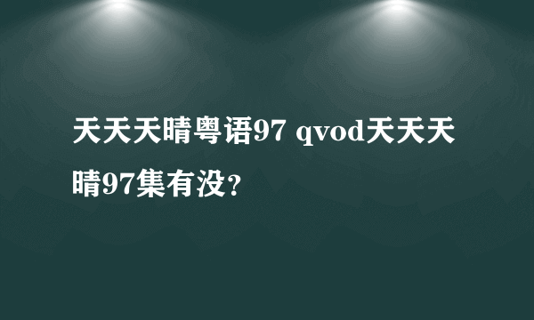 天天天晴粤语97 qvod天天天晴97集有没？