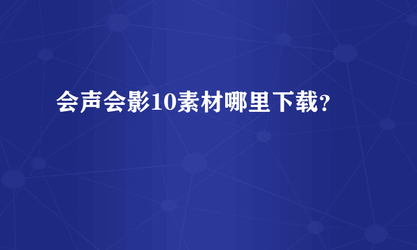 会声会影10素材哪里下载？