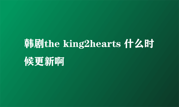 韩剧the king2hearts 什么时候更新啊