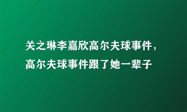 关之琳李嘉欣高尔夫球事件，高尔夫球事件跟了她一辈子