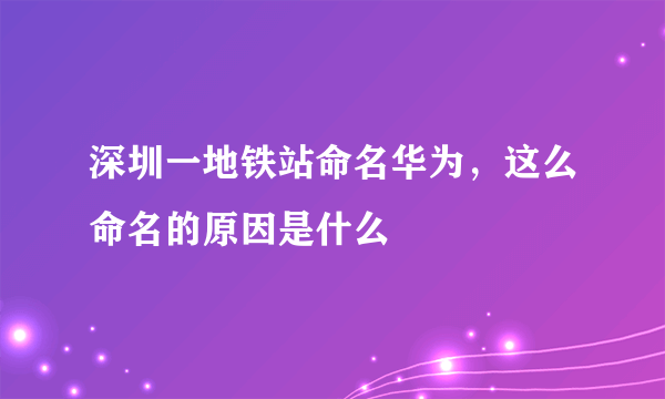 深圳一地铁站命名华为，这么命名的原因是什么