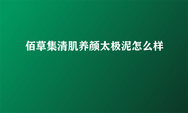 佰草集清肌养颜太极泥怎么样