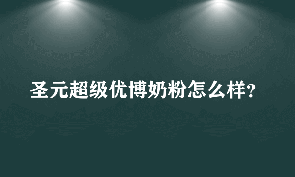 圣元超级优博奶粉怎么样？