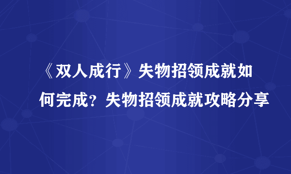 《双人成行》失物招领成就如何完成？失物招领成就攻略分享