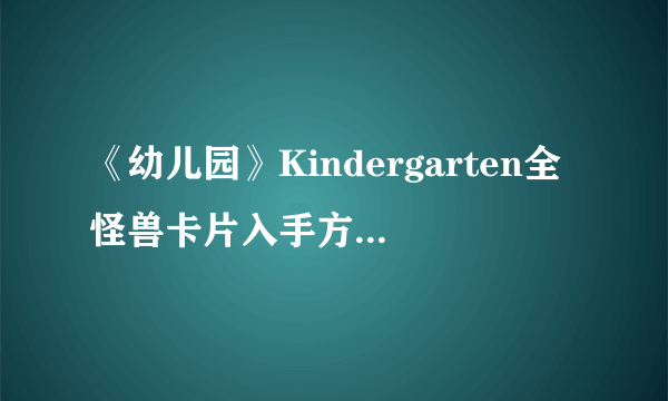 《幼儿园》Kindergarten全怪兽卡片入手方式图文详解