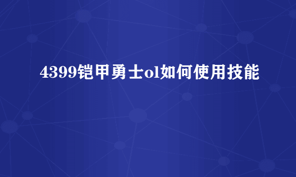 4399铠甲勇士ol如何使用技能