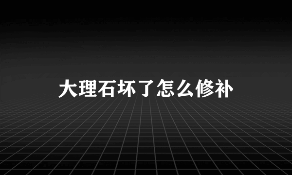 大理石坏了怎么修补