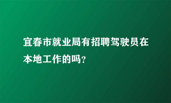 宜春市就业局有招聘驾驶员在本地工作的吗？