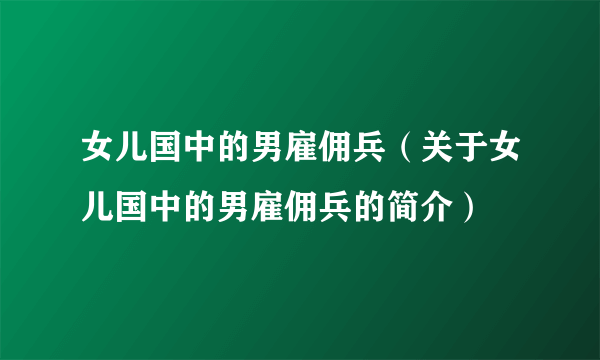 女儿国中的男雇佣兵（关于女儿国中的男雇佣兵的简介）