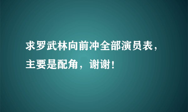 求罗武林向前冲全部演员表，主要是配角，谢谢！