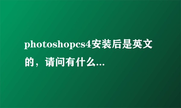 photoshopcs4安装后是英文的，请问有什么办法变为中文版的。。。