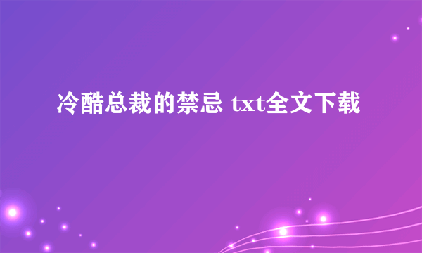 冷酷总裁的禁忌 txt全文下载