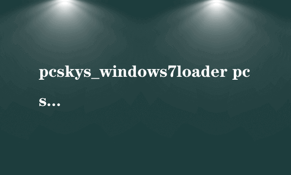 pcskys_windows7loader pcskys_windows7loader怎么样）