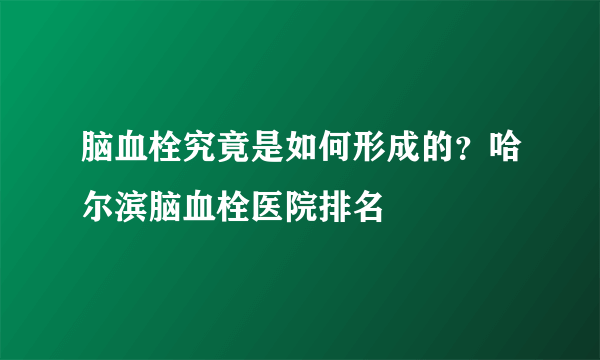 脑血栓究竟是如何形成的？哈尔滨脑血栓医院排名