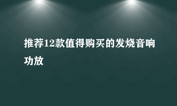 推荐12款值得购买的发烧音响功放